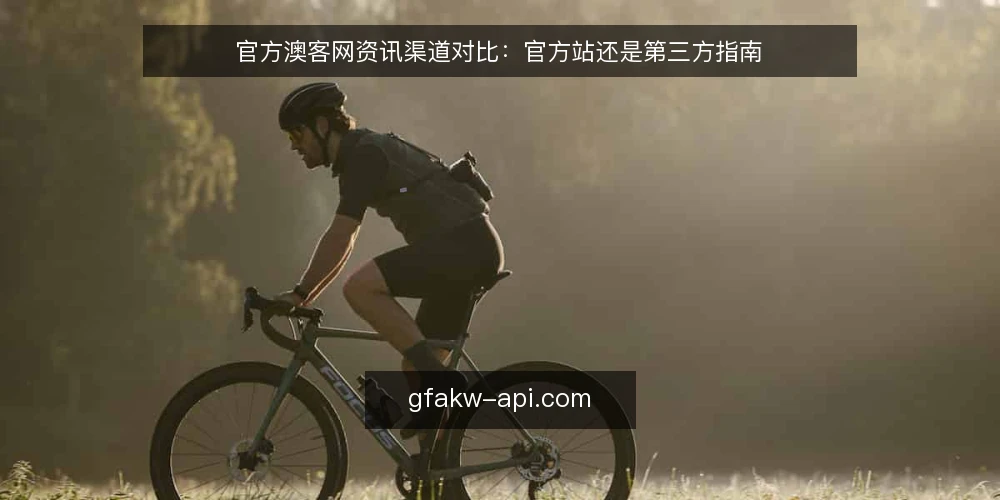官方澳客网资讯渠道对比：官方站还是第三方指南 — 对比前先明确决策标准 配图