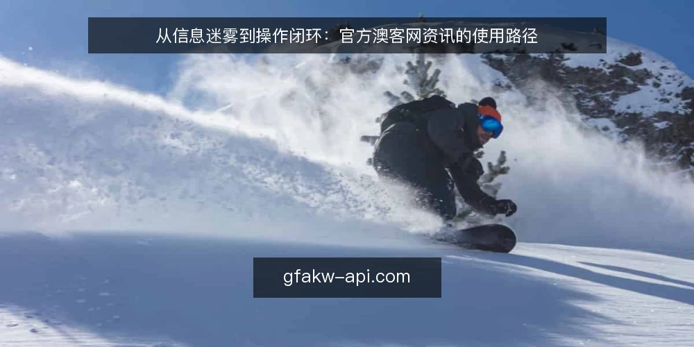 从信息迷雾到操作闭环：官方澳客网资讯的使用路径 — 资讯获取的常见困境 配图