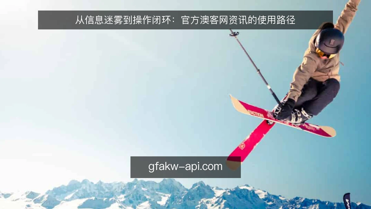 从信息迷雾到操作闭环：官方澳客网资讯的使用路径