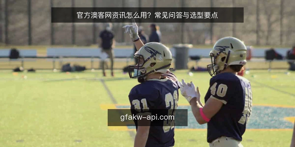 官方澳客网资讯怎么用?常见问答与选型要点 — 什么是官方澳客网? 配图
