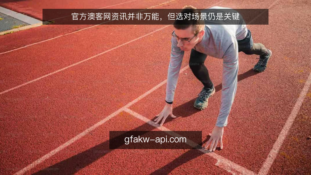 官方澳客网资讯并非万能，但选对场景仍是关键