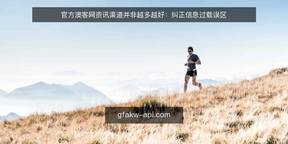 官方澳客网资讯渠道并非越多越好：纠正信息过载误区 — 误区：资讯越多，决策越可靠 配图