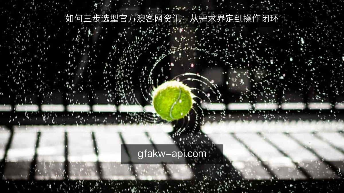 如何三步选型官方澳客网资讯:从需求界定到操作闭环