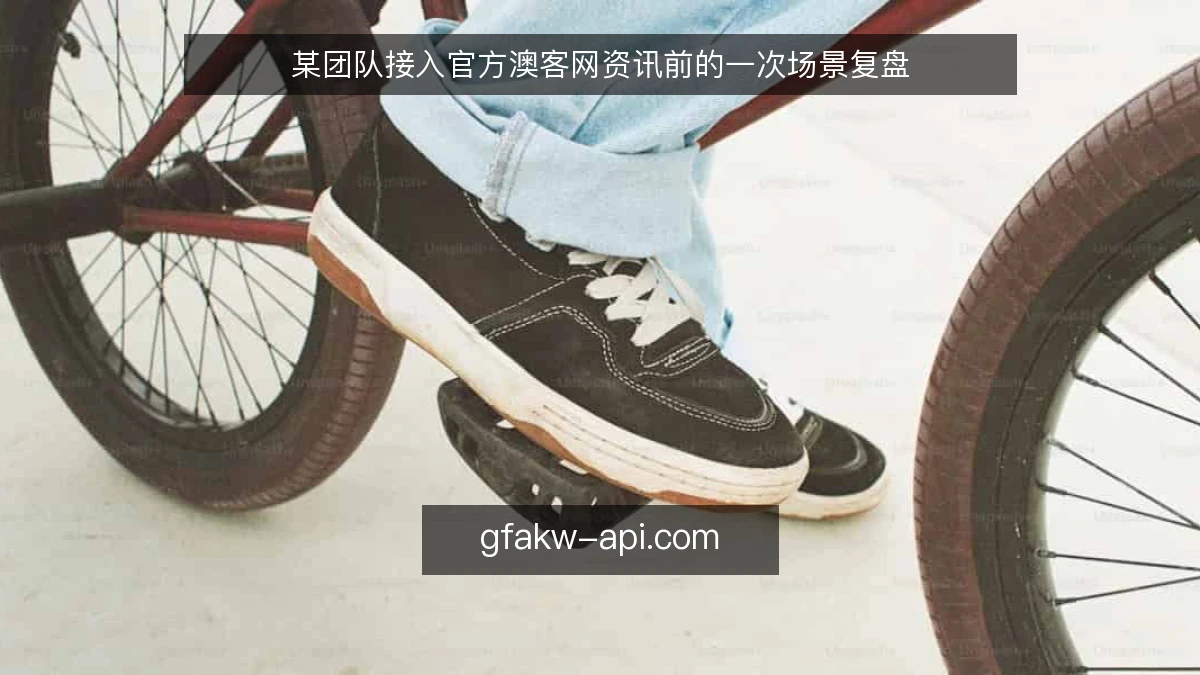某团队接入官方澳客网资讯前的一次场景复盘
