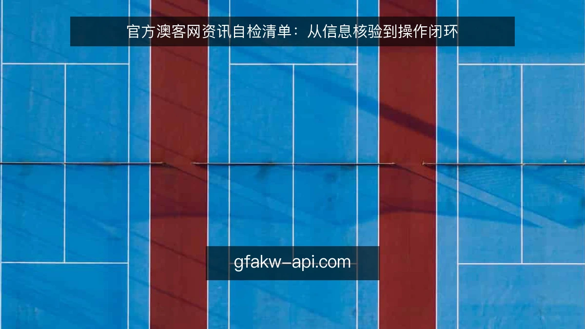 官方澳客网资讯自检清单：从信息核验到操作闭环