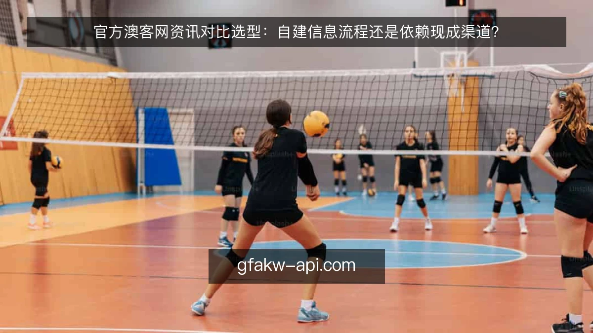 官方澳客网资讯对比选型:自建信息流程还是依赖现成渠道?