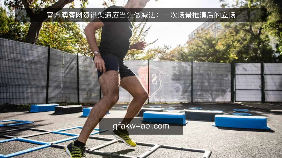 官方澳客网资讯渠道应当先做减法：一次场景推演后的立场