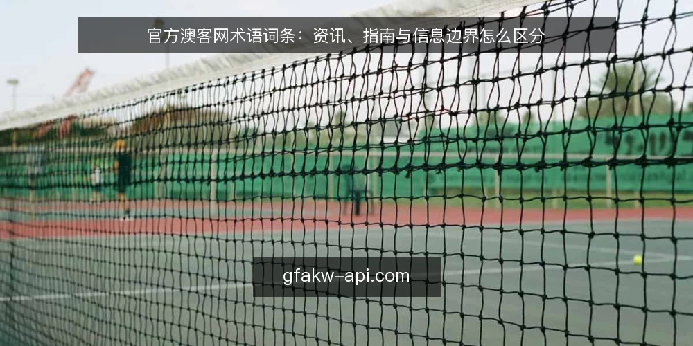 官方澳客网术语词条：资讯、指南与信息边界怎么区分 — 官方澳客网相关词条先分清 配图