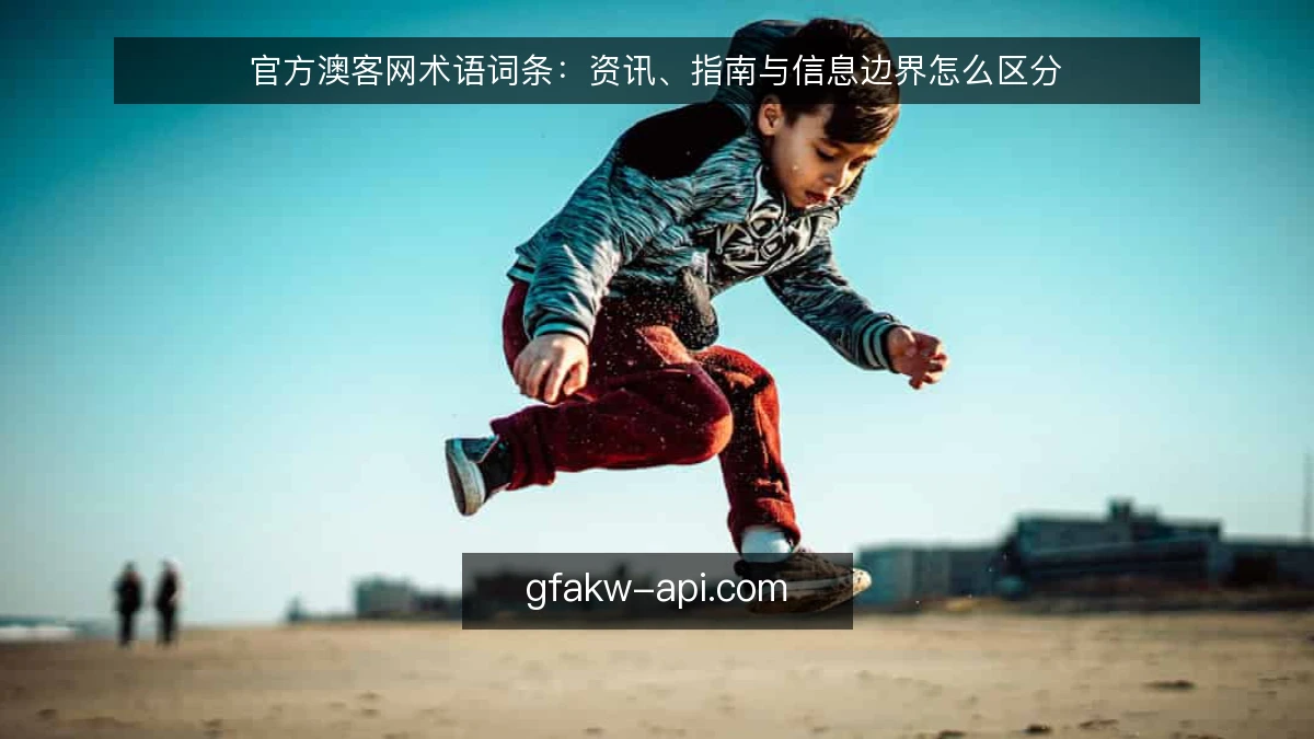 官方澳客网术语词条：资讯、指南与信息边界怎么区分
