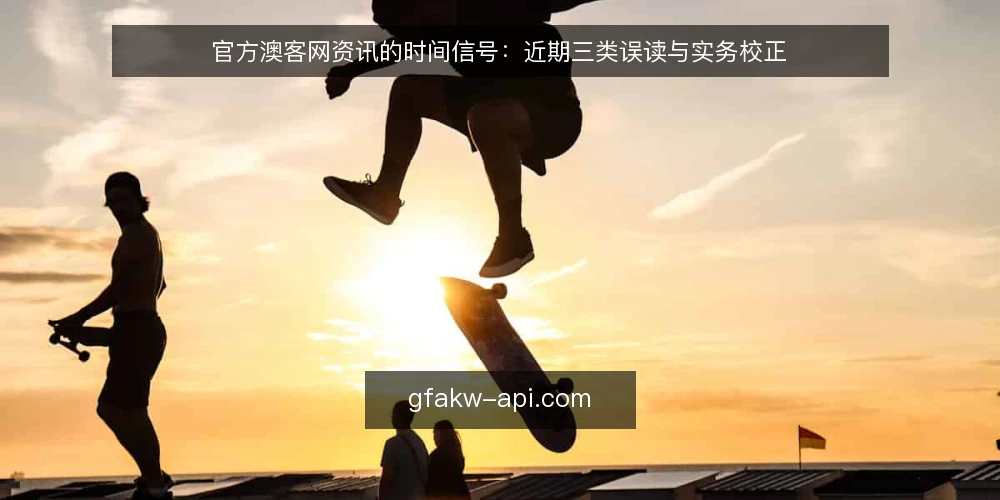 官方澳客网资讯的时间信号：近期三类误读与实务校正 — 当前资讯场景的一个基本判断 配图